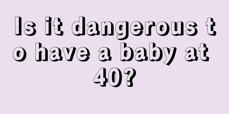 Is it dangerous to have a baby at 40?