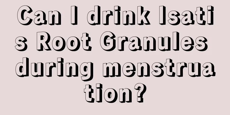 Can I drink Isatis Root Granules during menstruation?