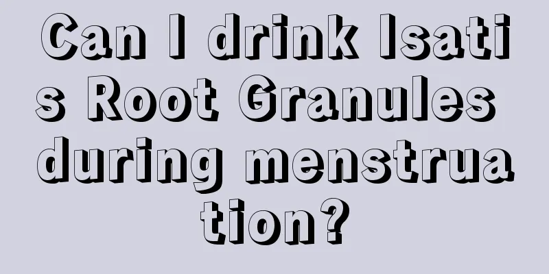 Can I drink Isatis Root Granules during menstruation?