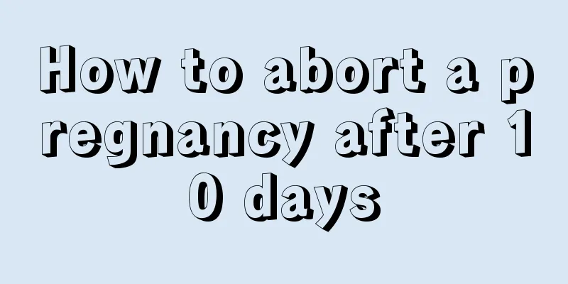 How to abort a pregnancy after 10 days