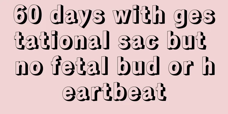 60 days with gestational sac but no fetal bud or heartbeat