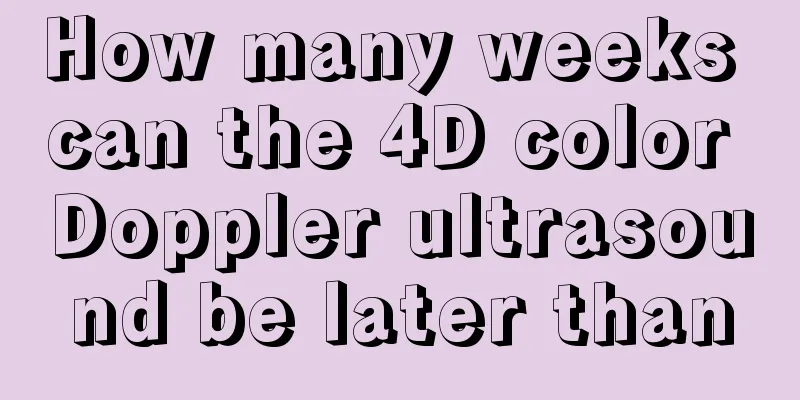 How many weeks can the 4D color Doppler ultrasound be later than