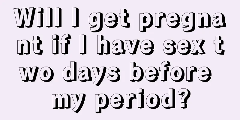 Will I get pregnant if I have sex two days before my period?