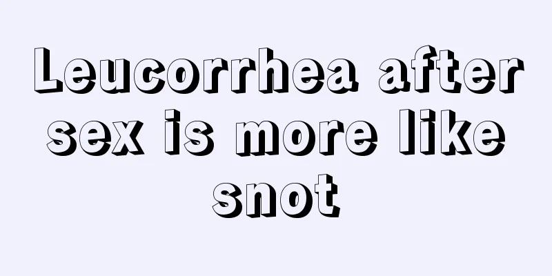 Leucorrhea after sex is more like snot