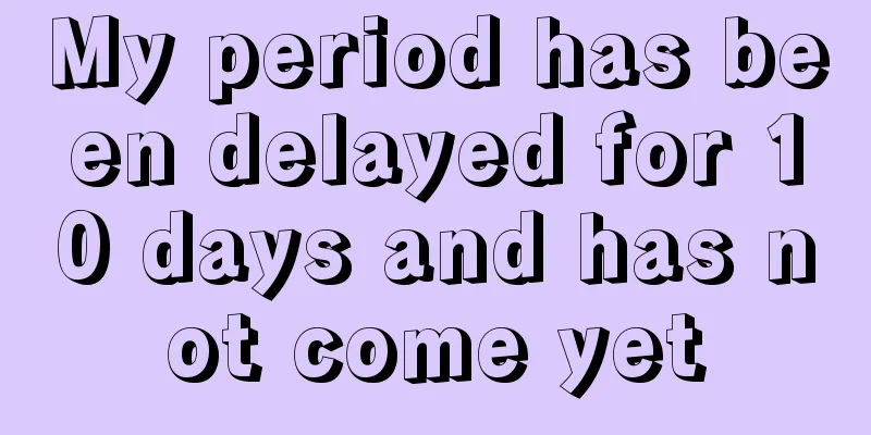 My period has been delayed for 10 days and has not come yet