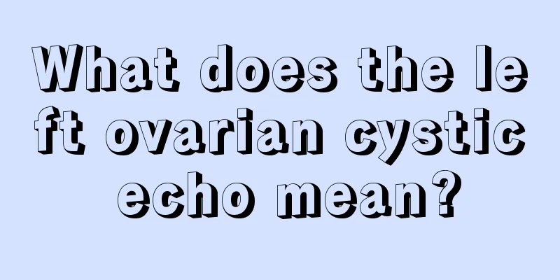 What does the left ovarian cystic echo mean?