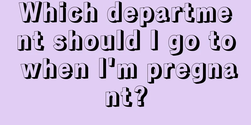 Which department should I go to when I'm pregnant?