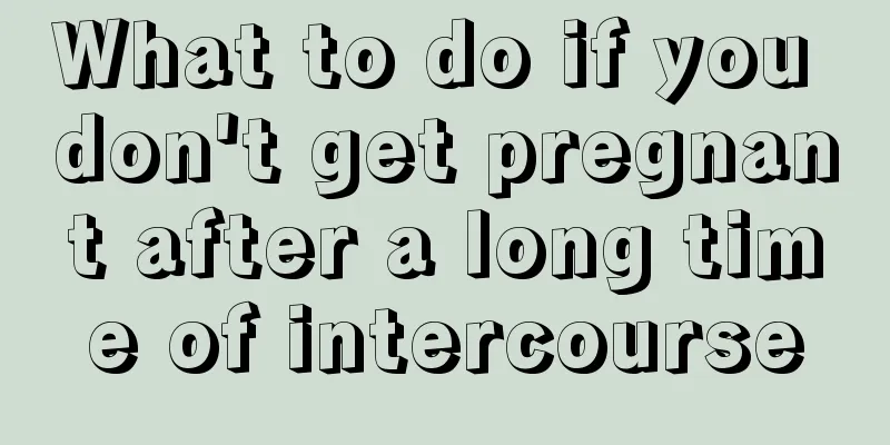 What to do if you don't get pregnant after a long time of intercourse