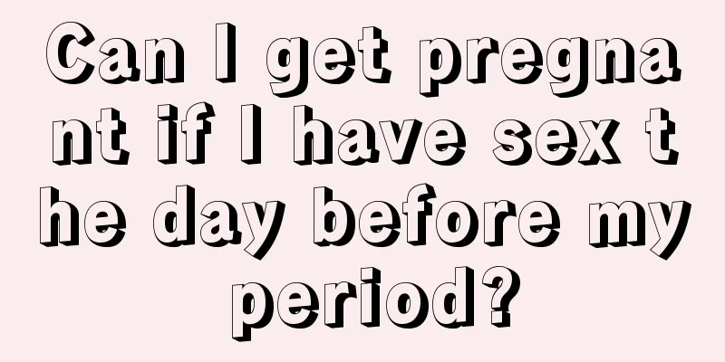 Can I get pregnant if I have sex the day before my period?