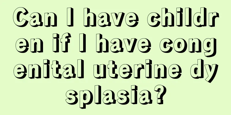 Can I have children if I have congenital uterine dysplasia?