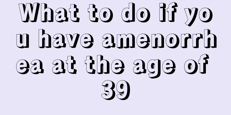 What to do if you have amenorrhea at the age of 39