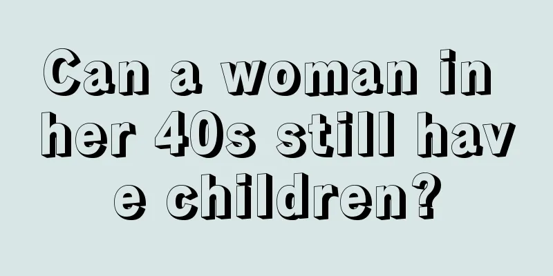 Can a woman in her 40s still have children?