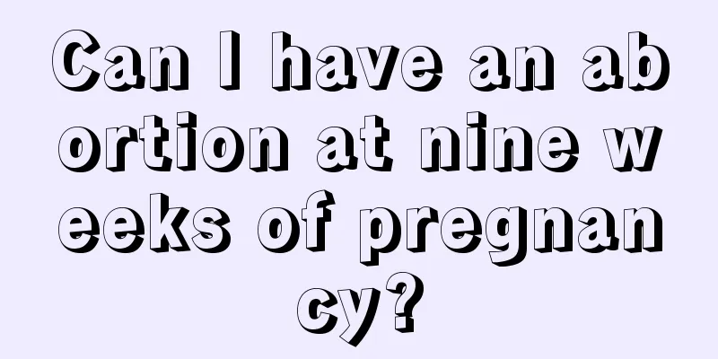 Can I have an abortion at nine weeks of pregnancy?