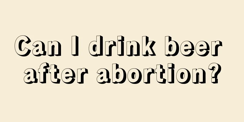 Can I drink beer after abortion?