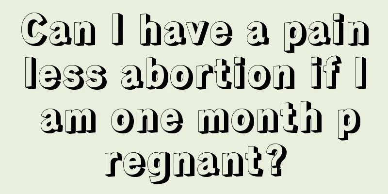 Can I have a painless abortion if I am one month pregnant?