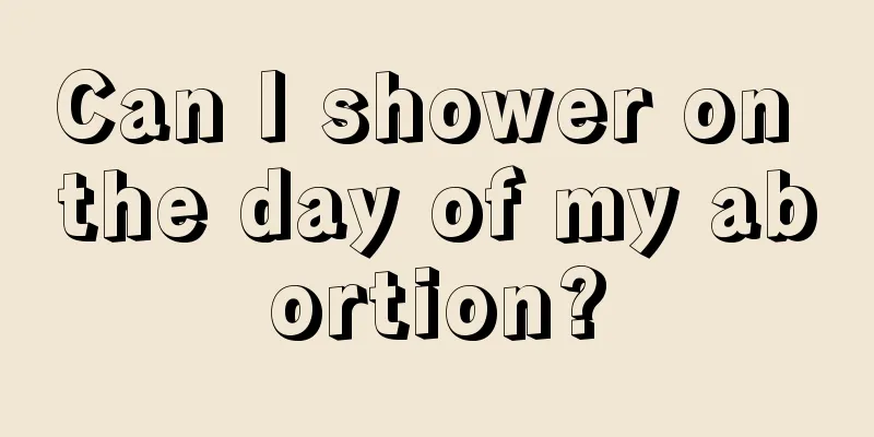 Can I shower on the day of my abortion?