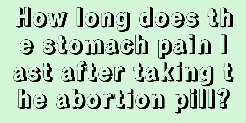 How long does the stomach pain last after taking the abortion pill?