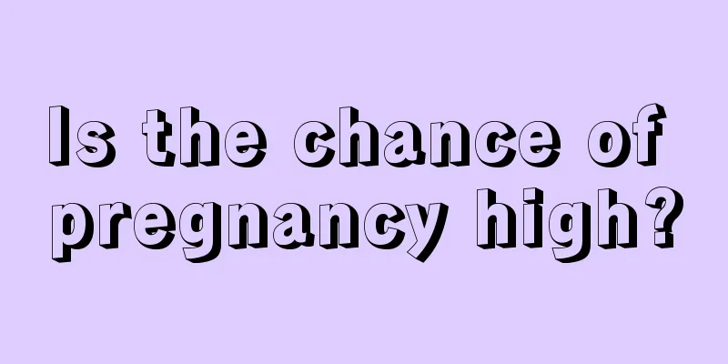 Is the chance of pregnancy high?