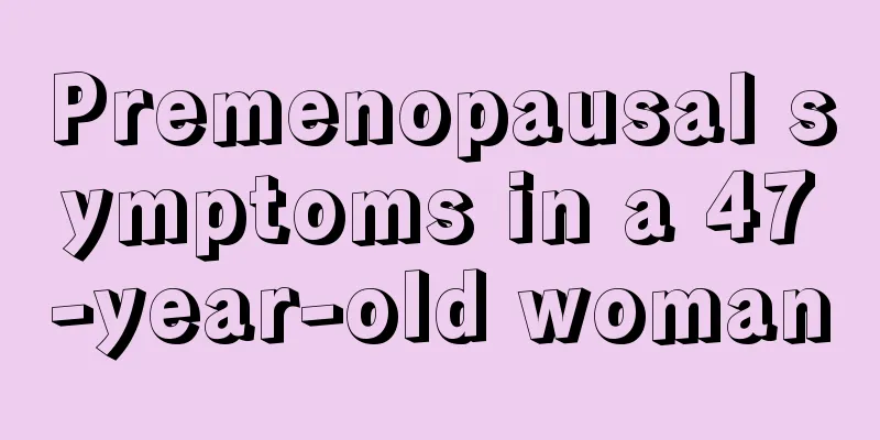 Premenopausal symptoms in a 47-year-old woman