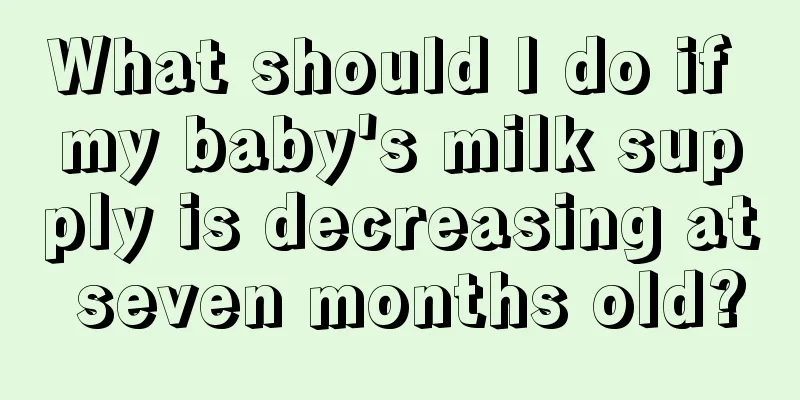 What should I do if my baby's milk supply is decreasing at seven months old?