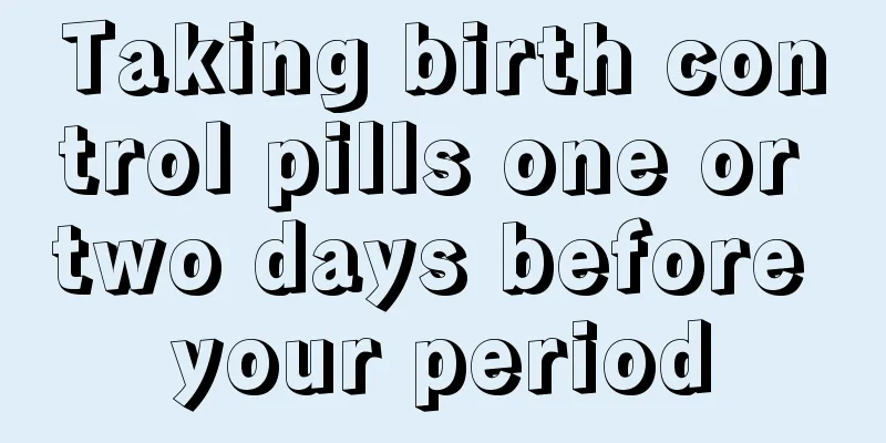 Taking birth control pills one or two days before your period