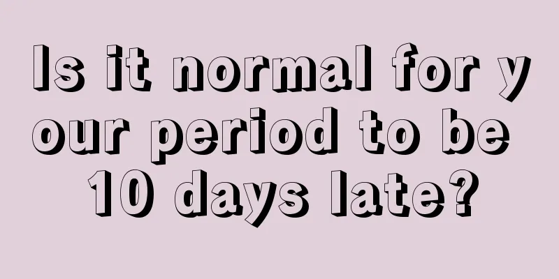 Is it normal for your period to be 10 days late?