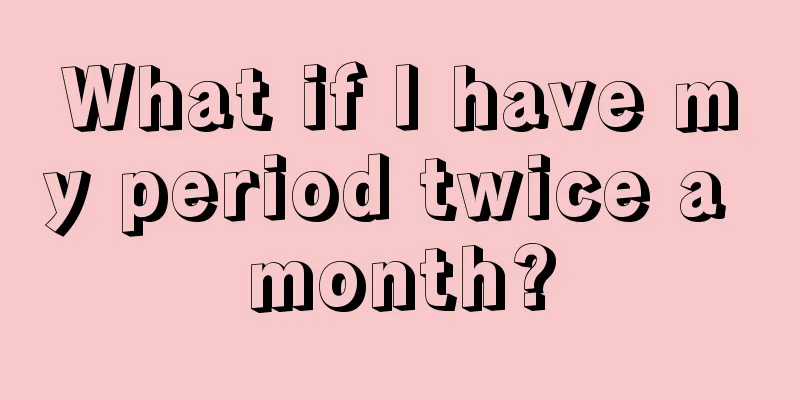 What if I have my period twice a month?