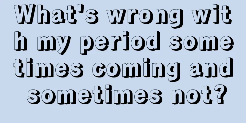 What's wrong with my period sometimes coming and sometimes not?