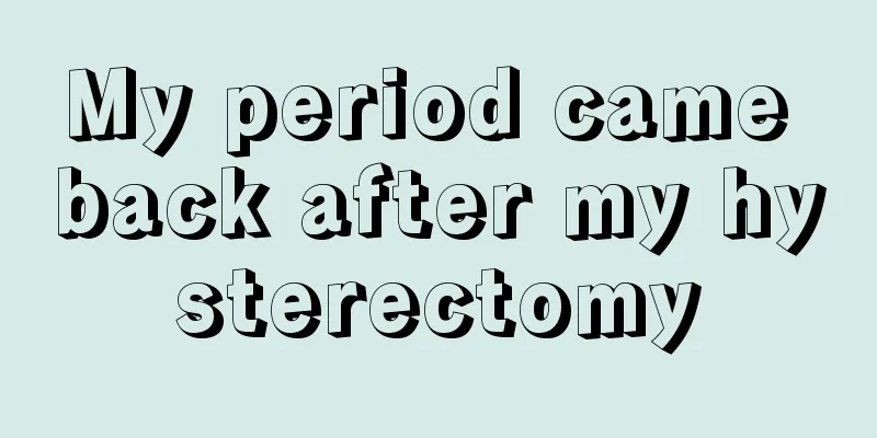 My period came back after my hysterectomy