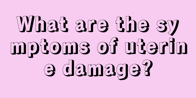 What are the symptoms of uterine damage?