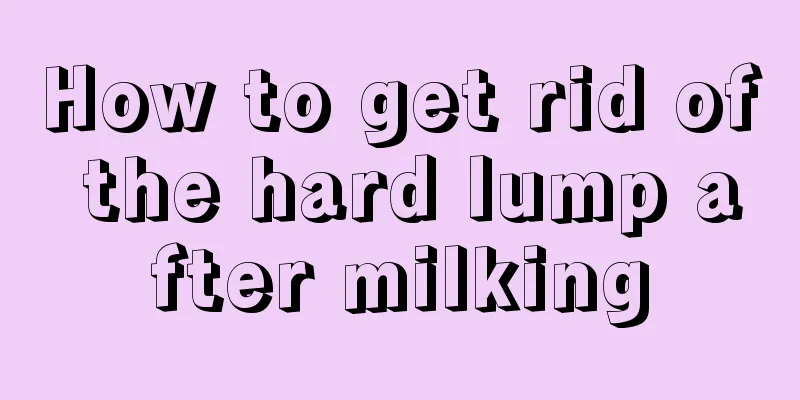 How to get rid of the hard lump after milking