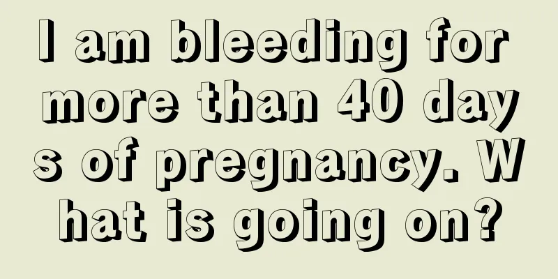 I am bleeding for more than 40 days of pregnancy. What is going on?