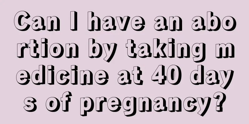 Can I have an abortion by taking medicine at 40 days of pregnancy?