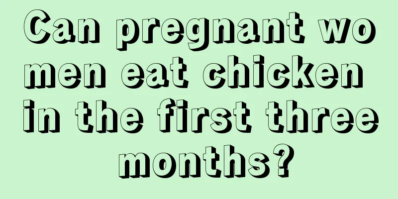 Can pregnant women eat chicken in the first three months?