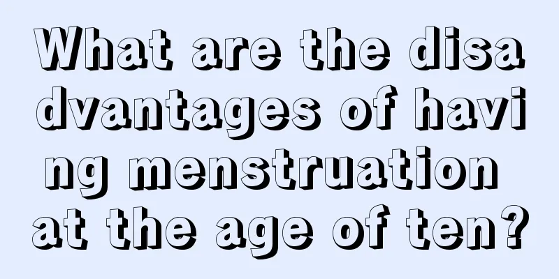 What are the disadvantages of having menstruation at the age of ten?