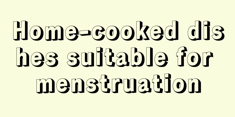 Home-cooked dishes suitable for menstruation