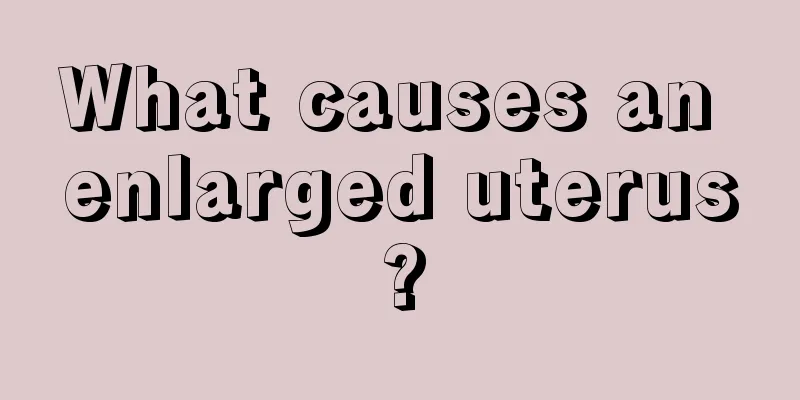 What causes an enlarged uterus?