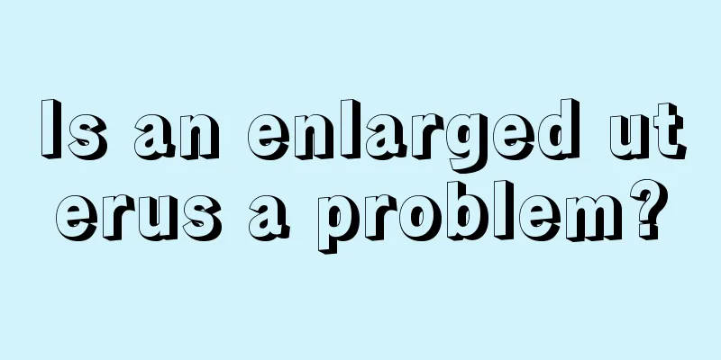 Is an enlarged uterus a problem?