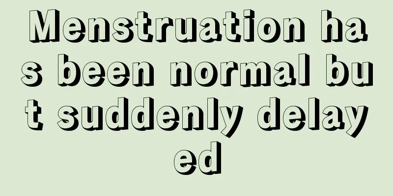 Menstruation has been normal but suddenly delayed