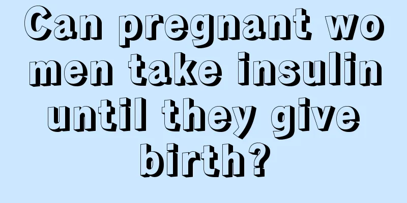 Can pregnant women take insulin until they give birth?