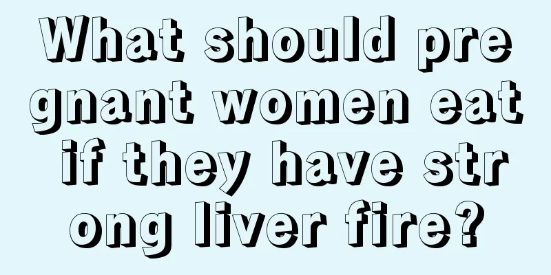 What should pregnant women eat if they have strong liver fire?