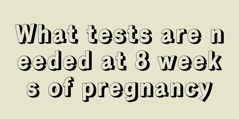 What tests are needed at 8 weeks of pregnancy