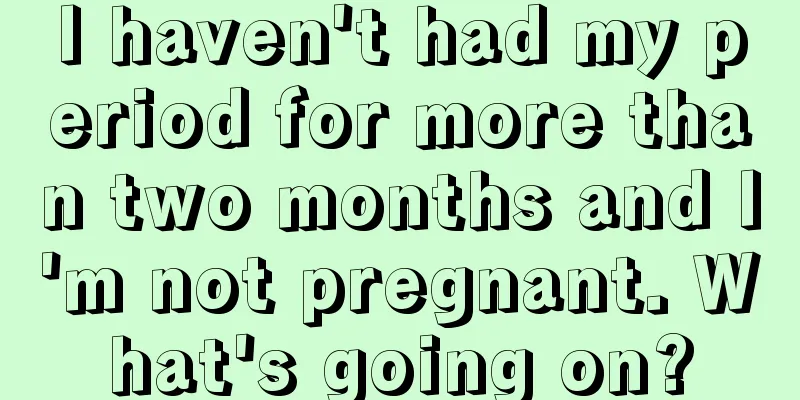 I haven't had my period for more than two months and I'm not pregnant. What's going on?