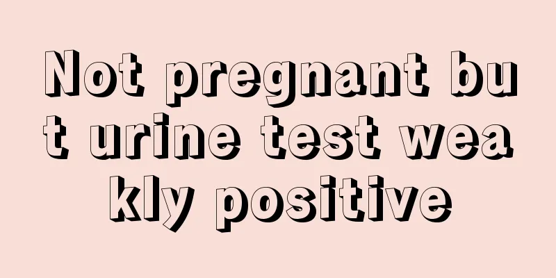 Not pregnant but urine test weakly positive