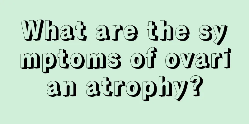 What are the symptoms of ovarian atrophy?