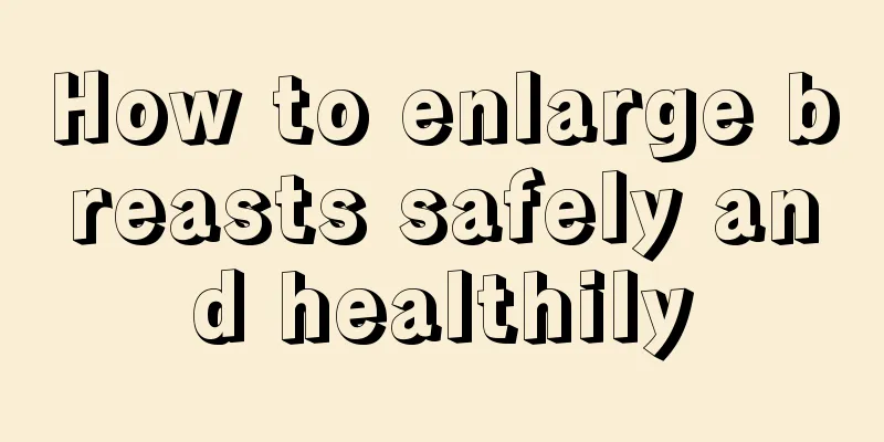 How to enlarge breasts safely and healthily