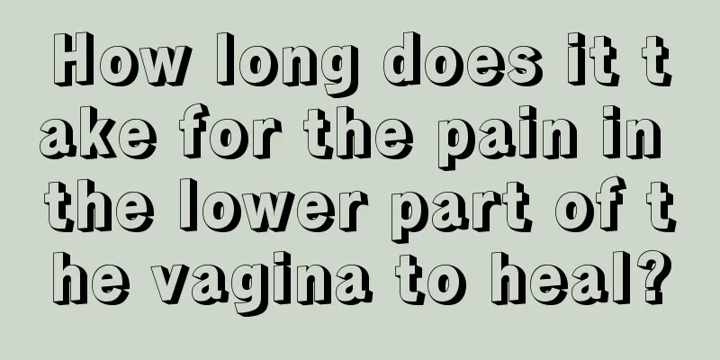 How long does it take for the pain in the lower part of the vagina to heal?