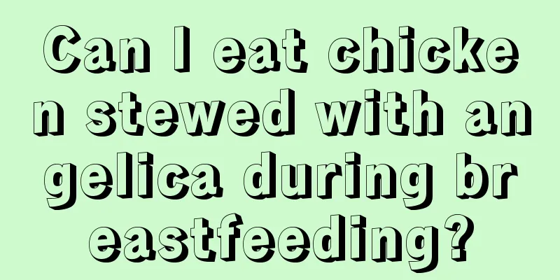 Can I eat chicken stewed with angelica during breastfeeding?