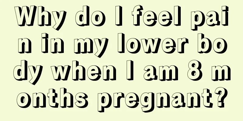 Why do I feel pain in my lower body when I am 8 months pregnant?