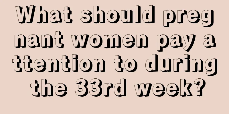 What should pregnant women pay attention to during the 33rd week?